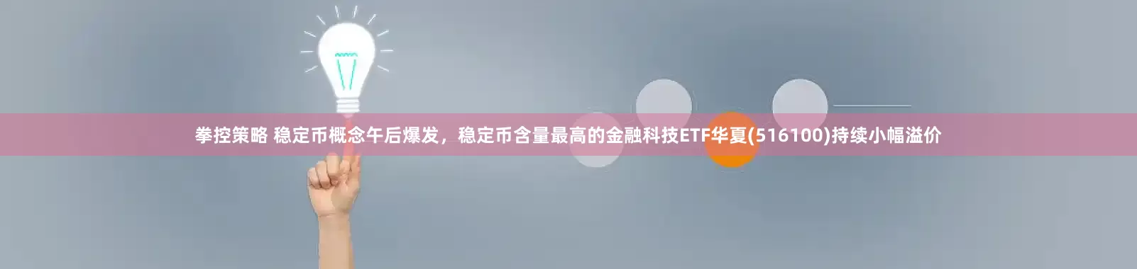 拳控策略 稳定币概念午后爆发，稳定币含量最高的金融科技ETF华夏(516100)持续小幅溢价