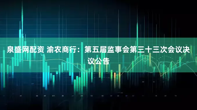泉盛网配资 渝农商行：第五届监事会第三十三次会议决议公告
