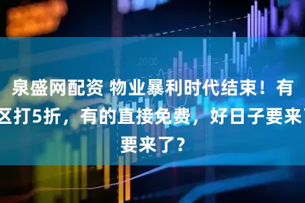 泉盛网配资 物业暴利时代结束！有小区打5折，有的直接免费，好日子要来了？