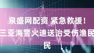 泉盛网配资 紧急救援！三亚海警火速送治受伤渔民