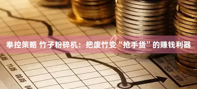 拳控策略 竹子粉碎机：把废竹变“抢手货”的赚钱利器